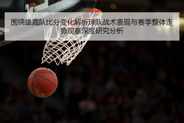 围绕雄鹿队比分变化解析球队战术表现与赛季整体走势观察深度研究分析