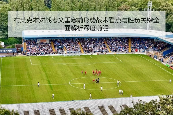 布莱克本对战考文垂赛前形势战术看点与胜负关键全面解析深度前瞻