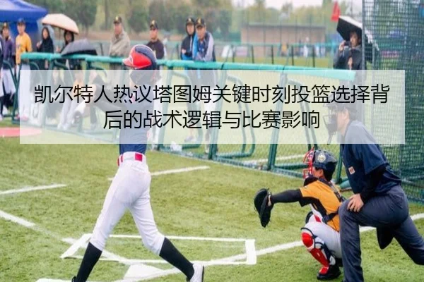 凯尔特人热议塔图姆关键时刻投篮选择背后的战术逻辑与比赛影响