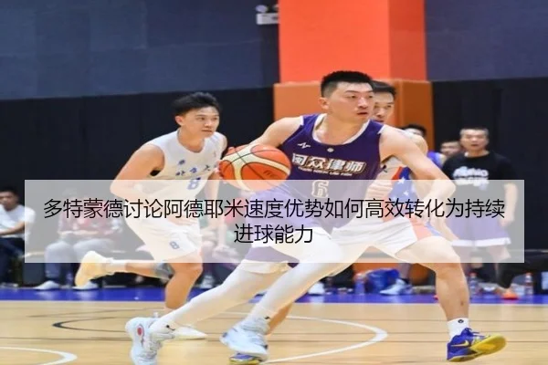 多特蒙德讨论阿德耶米速度优势如何高效转化为持续进球能力