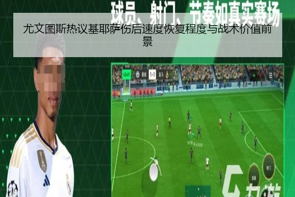 尤文图斯热议基耶萨伤后速度恢复程度与战术价值前景