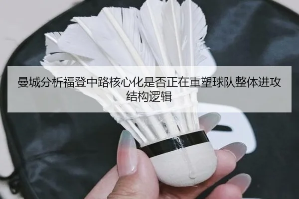 曼城分析福登中路核心化是否正在重塑球队整体进攻结构逻辑 - 新闻资讯焦点报道封面图